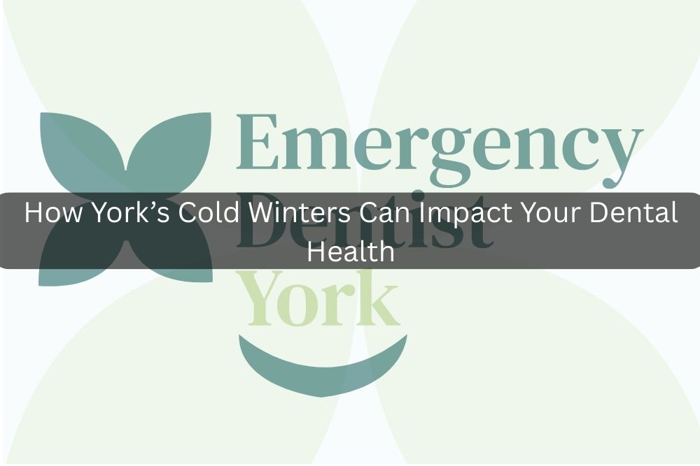 How York’s Cold Winters Can Impact Your Dental Health